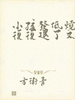 小孩发低烧反反复复退了又烧是怎么回事