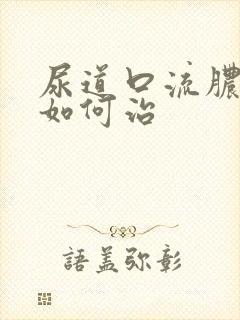 尿道口流脓刺痛如何治