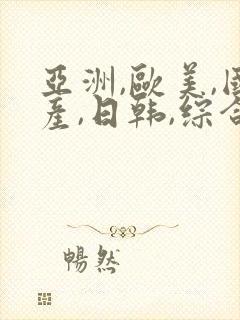 亚洲,欧美,国产,日韩,综合