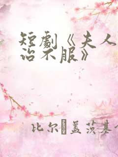 短剧《夫人她专治不服》