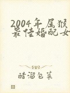 2004年属猴最佳婚配女