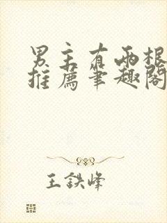 男主有两根小说推荐笔趣阁