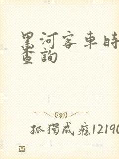 黑河客车时刻表查询