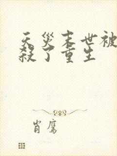 天灾末世被亲爸杀了重生