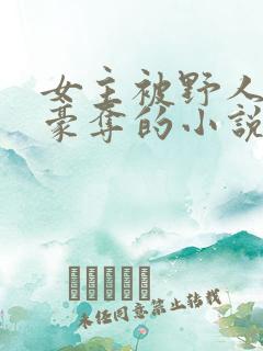 女主被野人强取豪夺的小说