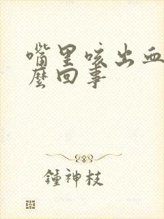 嘴里咳出血是怎么回事