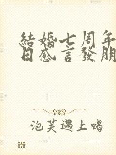 结婚七周年纪念日感言发朋友圈