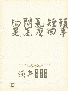 胸闷气短头发晕是怎么回事