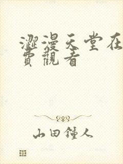 涩漫天堂在线免费观看