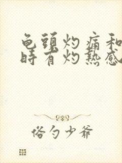 龟头灼痛和龟头时有灼热感是什么回事