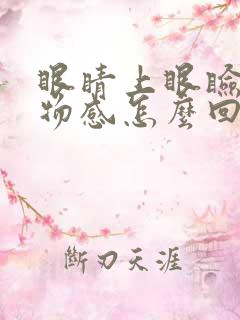 眼睛上眼睑有异物感怎么回事