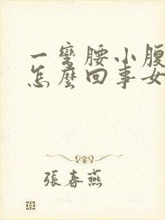 一弯腰小腹就疼怎么回事女生