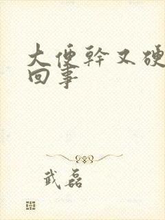 大便干又硬怎么回事