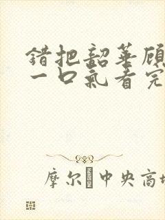 错把韶华顾短剧一口气看完