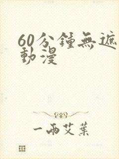 60分钟无遮挡动漫