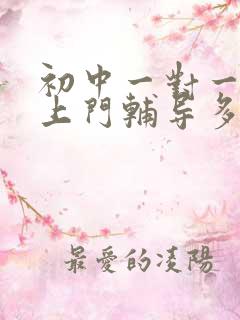 初中一对一家教上门辅导多少钱一小时