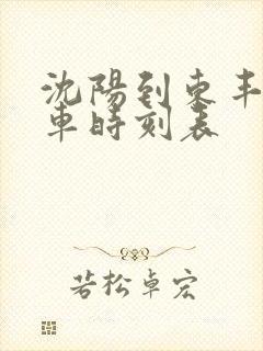 沈阳到东丰县客车时刻表