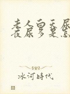 老人白天尿不多夜尿多是怎么回事