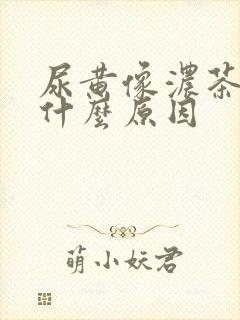 尿黄像浓茶一样什么原因