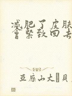 减肥了皮肤松弛会紧致回去吗