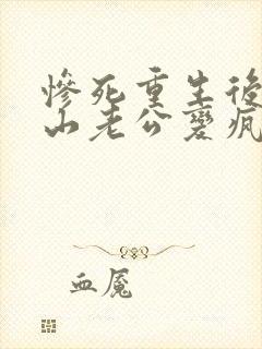 惨死重生后,冰山老公变疯批了全文小说