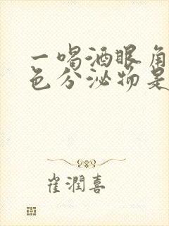 一喝酒眼角有白色分泌物是怎么回事