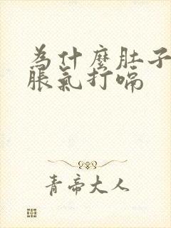 为什么肚子一直胀气打嗝