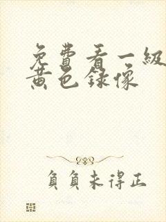 免费看一级真人黄色录像