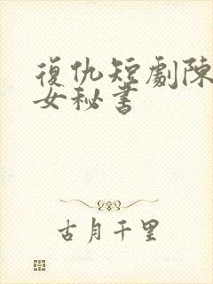 复仇短剧陈诗诗女秘书