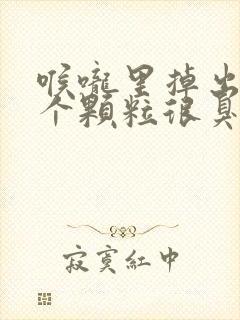 喉咙里掉出来一个颗粒很臭