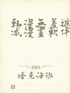 韩漫无羞遮无删减漫画软件