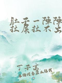 肚子一阵阵疼想拉屎拉不出来怎么回事