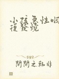 小孩急性咽炎反复发烧