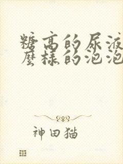 糖高的尿液是什么样的泡泡