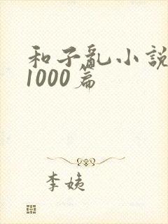 和子乱小说合集1000篇