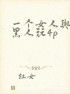 一个女人与三个黑人玩4p