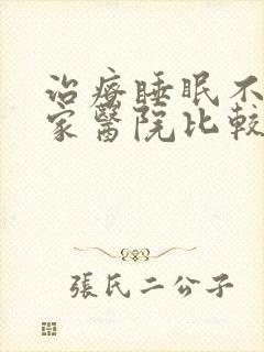 治疗睡眠不好哪家医院比较好