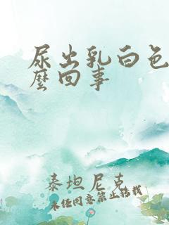 尿出乳白色是怎么回事