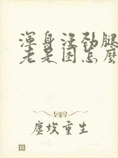 浑身没劲腿无力老是困怎么回事