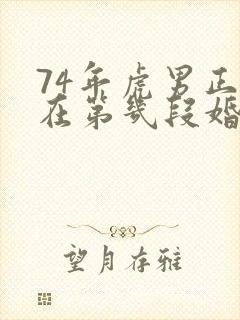 74年虎男正缘在第几段婚姻