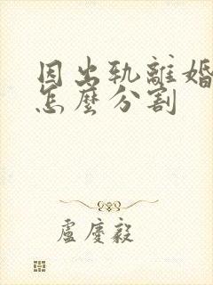 因出轨离婚财产怎么分割