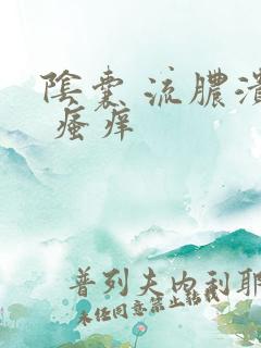 阴囊 流脓溃烂 瘙痒