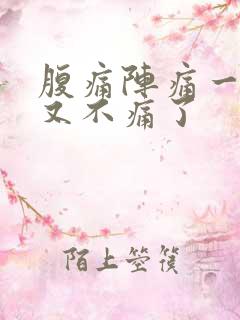 腹痛阵痛一阵后又不痛了