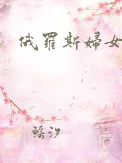 俄罗斯妇女毛片