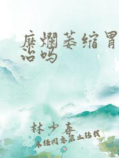 糜烂萎缩胃炎有治吗