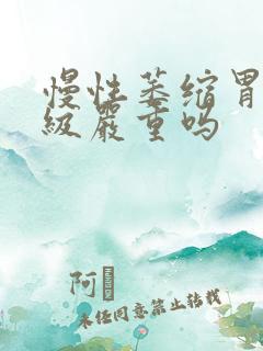 慢性萎缩胃炎2级严重吗