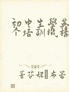 初中生学英语哪个培训机构比较好