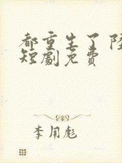 都重生了 陆川短剧免费