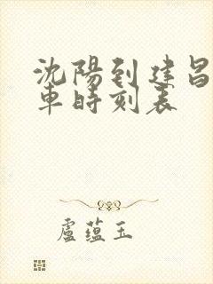 沈阳到建昌大客车时刻表