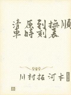 清原到抚顺的客车时刻表